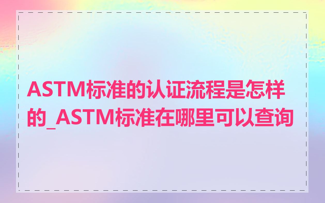 ASTM标准的认证流程是怎样的_ASTM标准在哪里可以查询