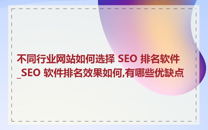 不同行业网站如何选择 SEO 排名软件_SEO 软件排名效果如何,有哪些优缺点