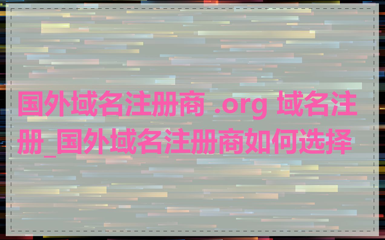 国外域名注册商 .org 域名注册_国外域名注册商如何选择