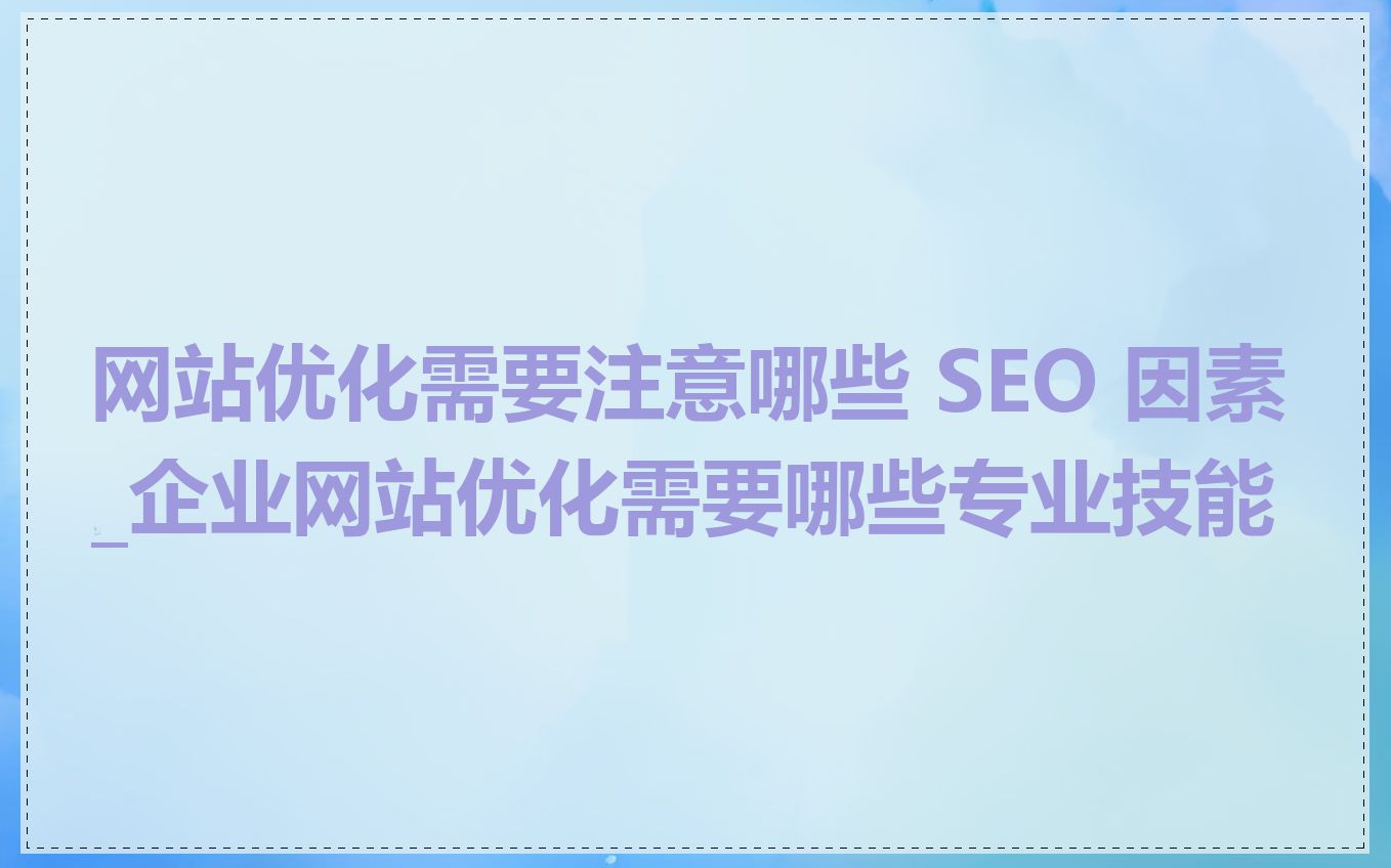 网站优化需要注意哪些 SEO 因素_企业网站优化需要哪些专业技能