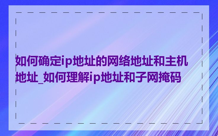 如何确定ip地址的网络地址和主机地址_如何理解ip地址和子网掩码