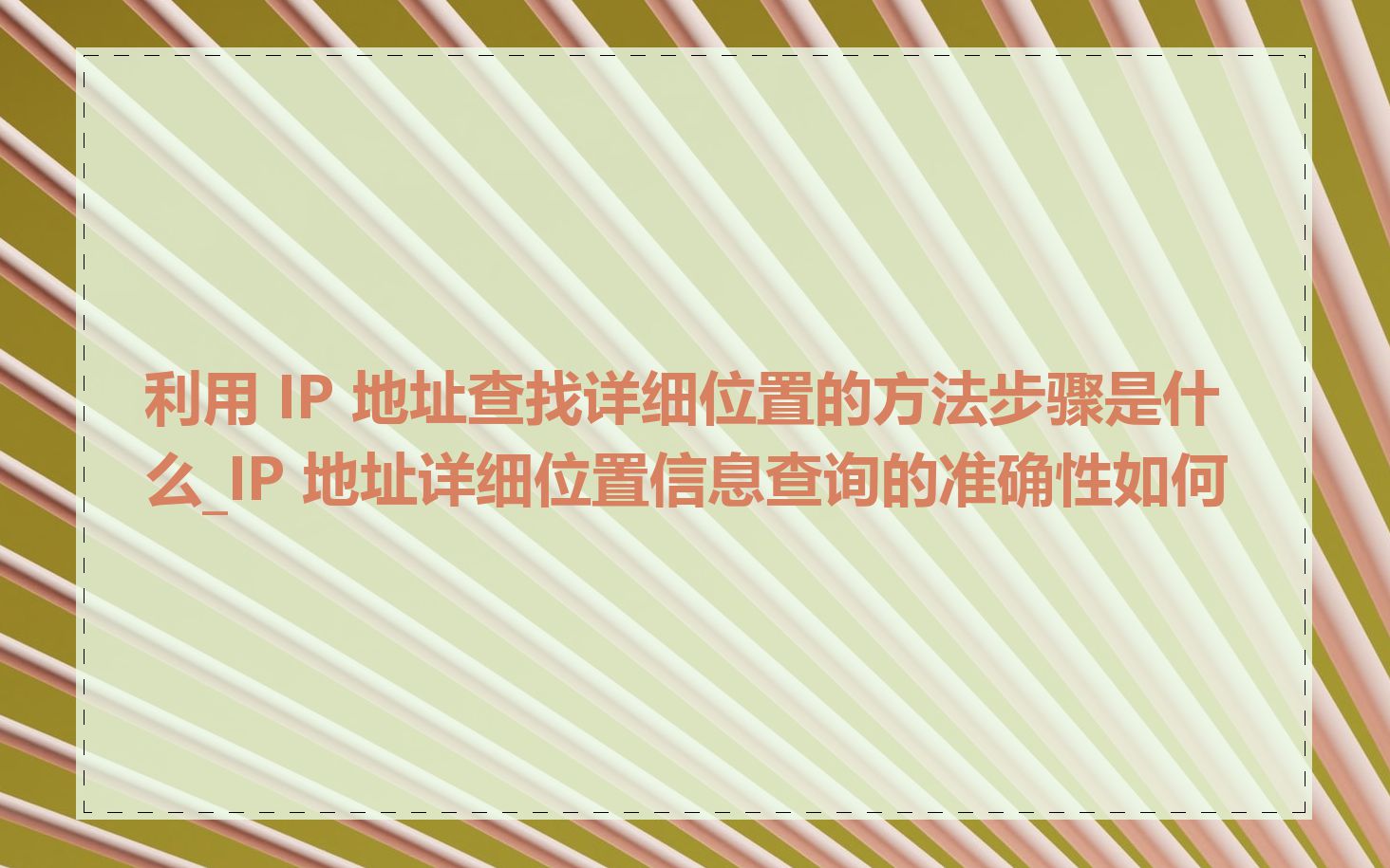 利用 IP 地址查找详细位置的方法步骤是什么_IP 地址详细位置信息查询的准确性如何