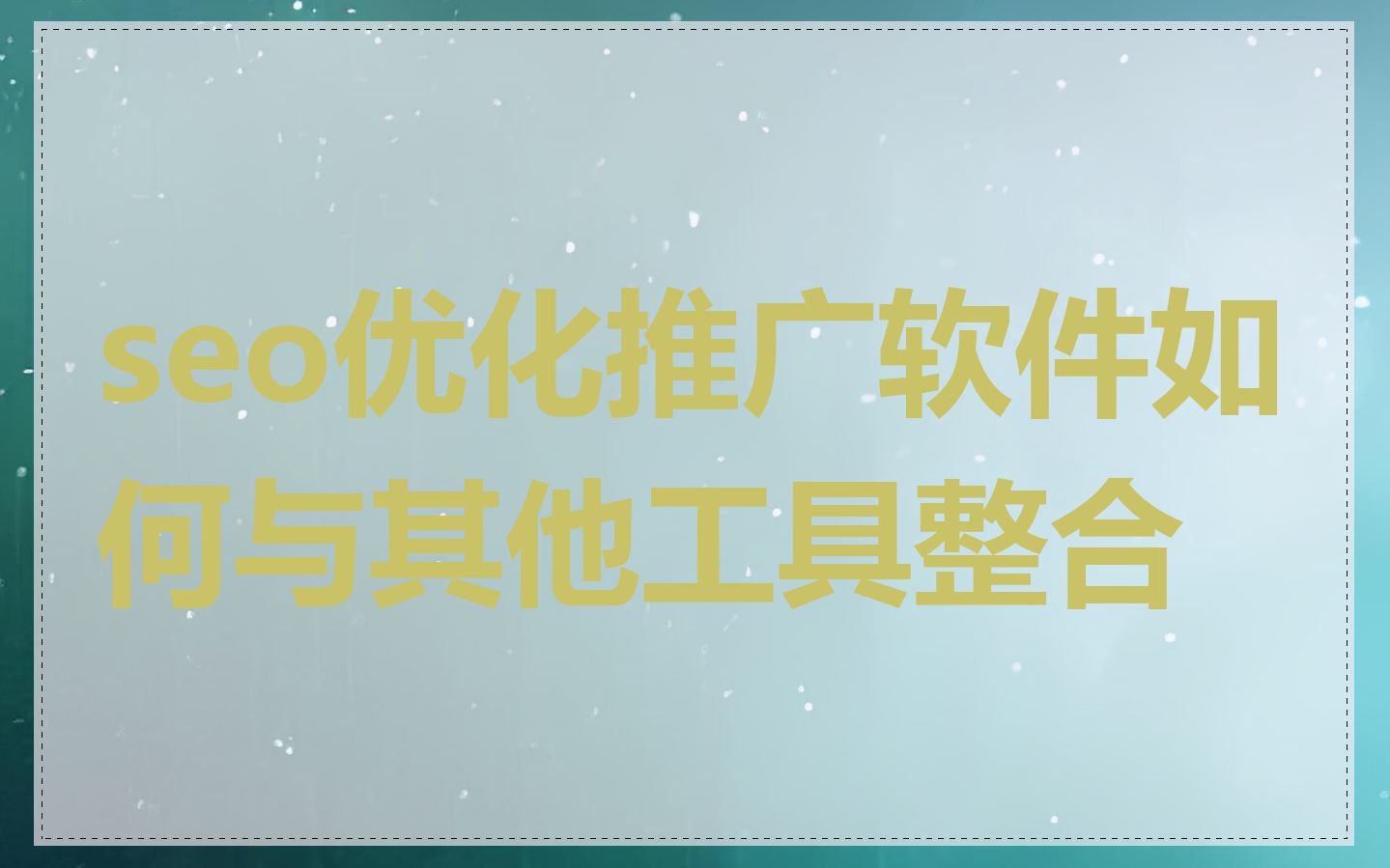 seo优化推广软件如何与其他工具整合