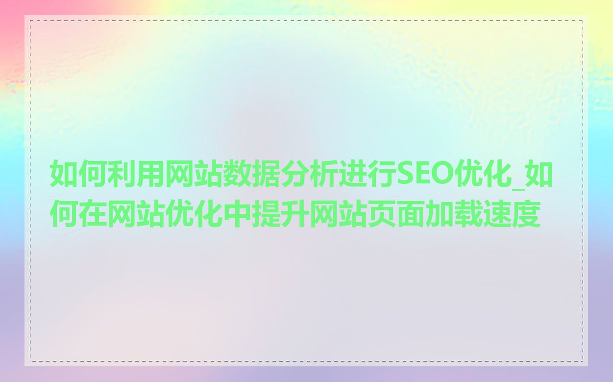 如何利用网站数据分析进行SEO优化_如何在网站优化中提升网站页面加载速度