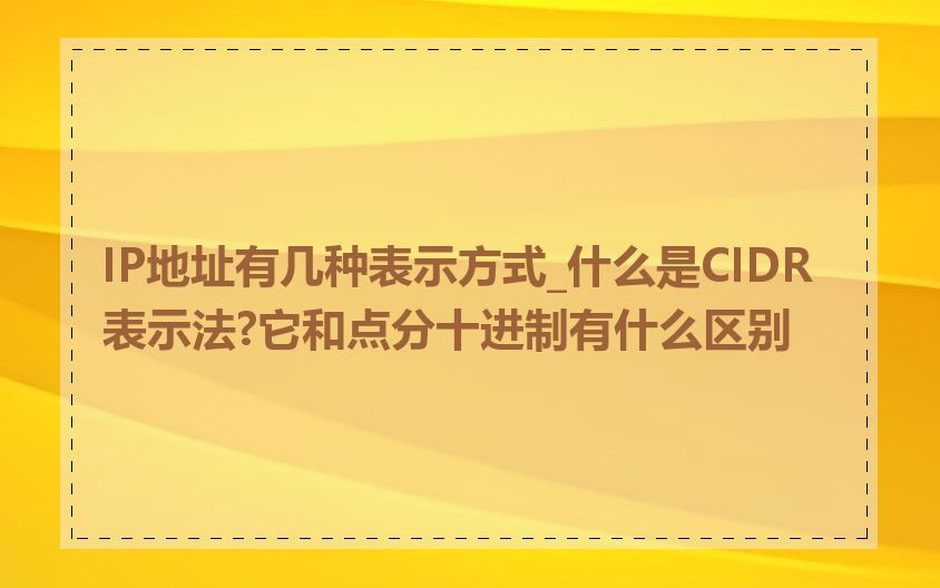 IP地址有几种表示方式_什么是CIDR表示法?它和点分十进制有什么区别