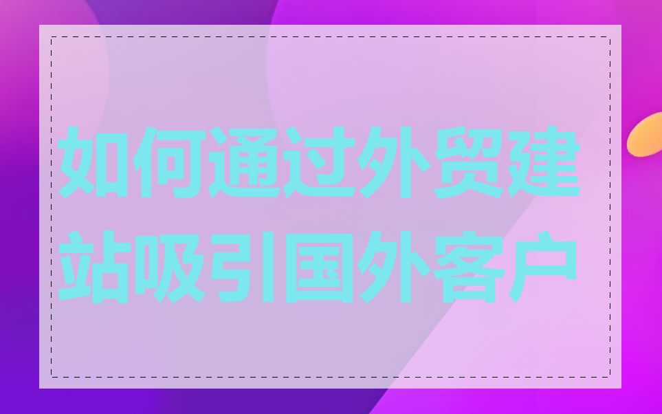 如何通过外贸建站吸引国外客户