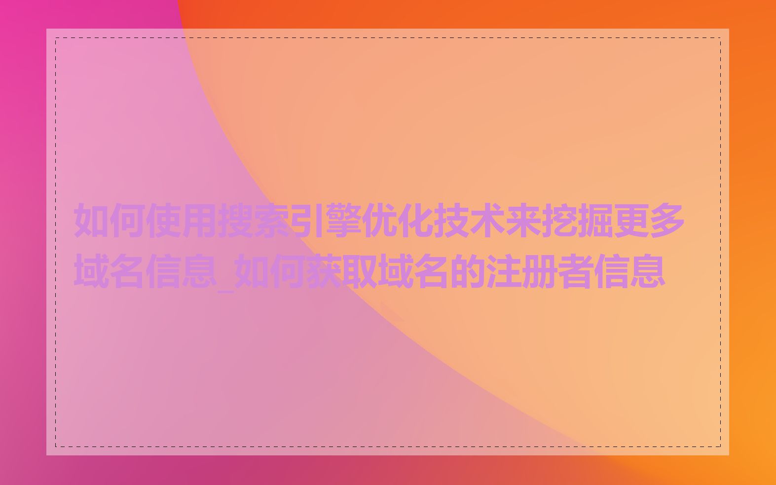 如何使用搜索引擎优化技术来挖掘更多域名信息_如何获取域名的注册者信息