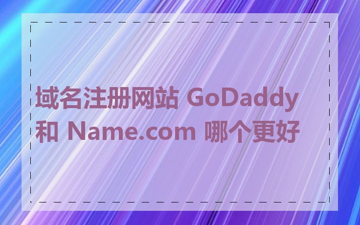 域名注册网站 GoDaddy 和 Name.com 哪个更好