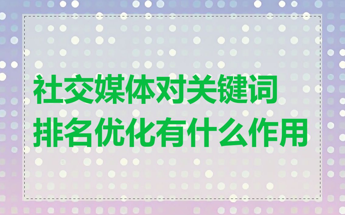 社交媒体对关键词排名优化有什么作用