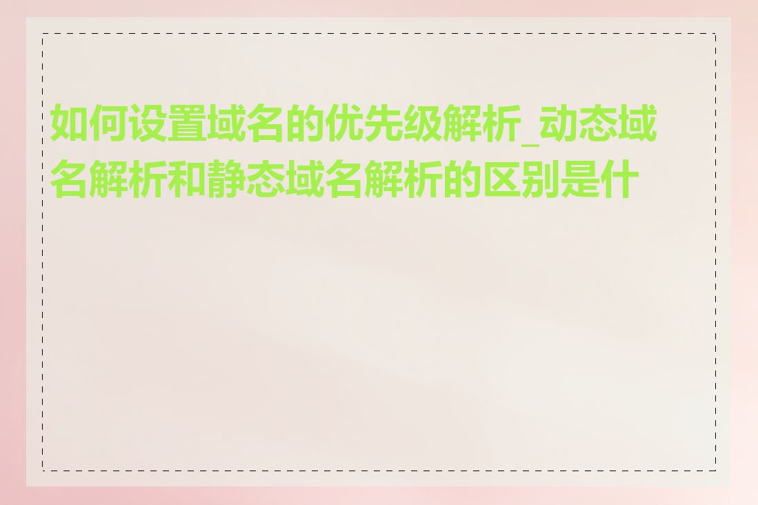 如何设置域名的优先级解析_动态域名解析和静态域名解析的区别是什么