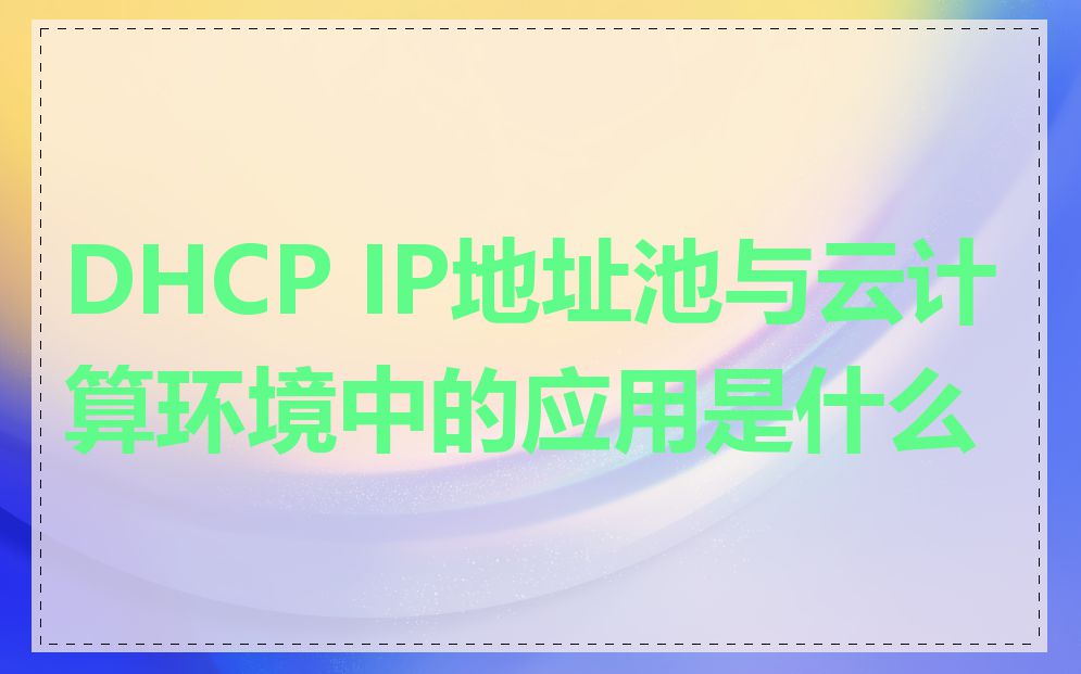 DHCP IP地址池与云计算环境中的应用是什么