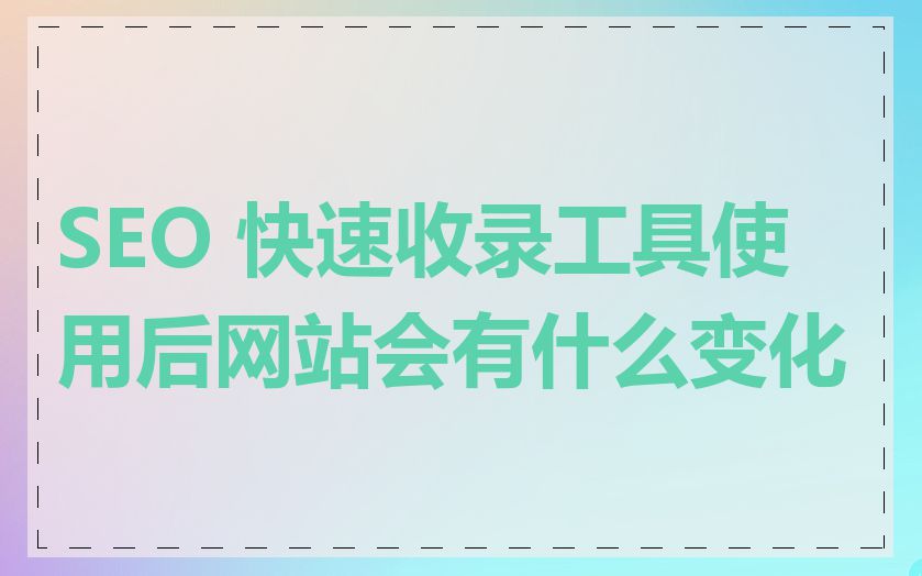 SEO 快速收录工具使用后网站会有什么变化