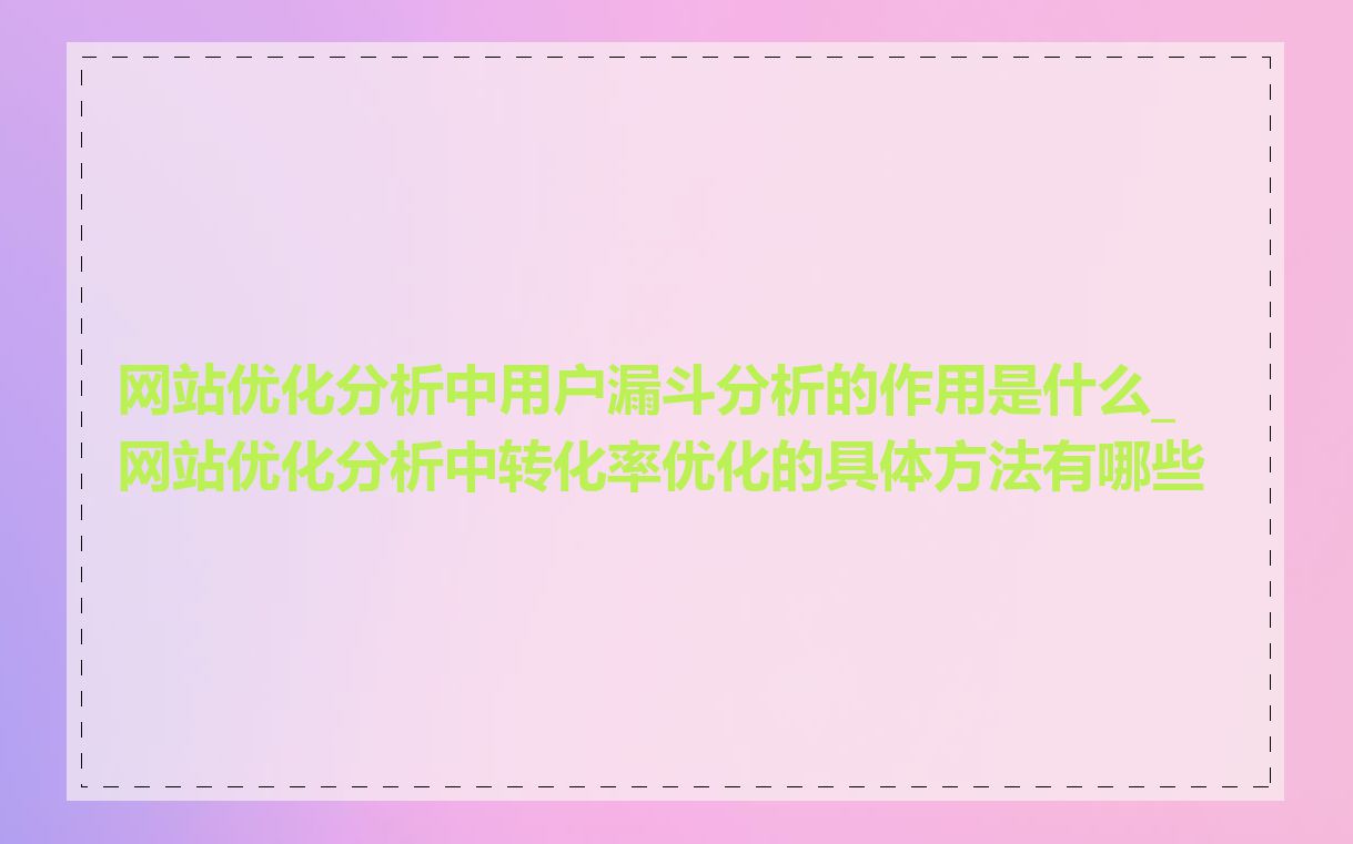 网站优化分析中用户漏斗分析的作用是什么_网站优化分析中转化率优化的具体方法有哪些