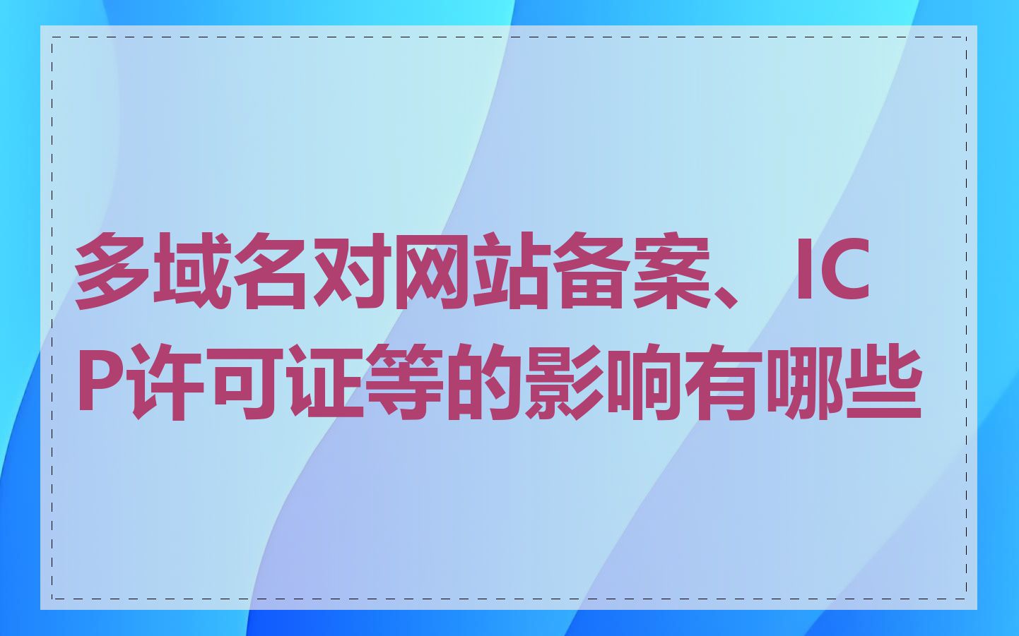 多域名对网站备案、ICP许可证等的影响有哪些