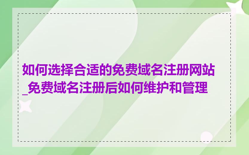 如何选择合适的免费域名注册网站_免费域名注册后如何维护和管理