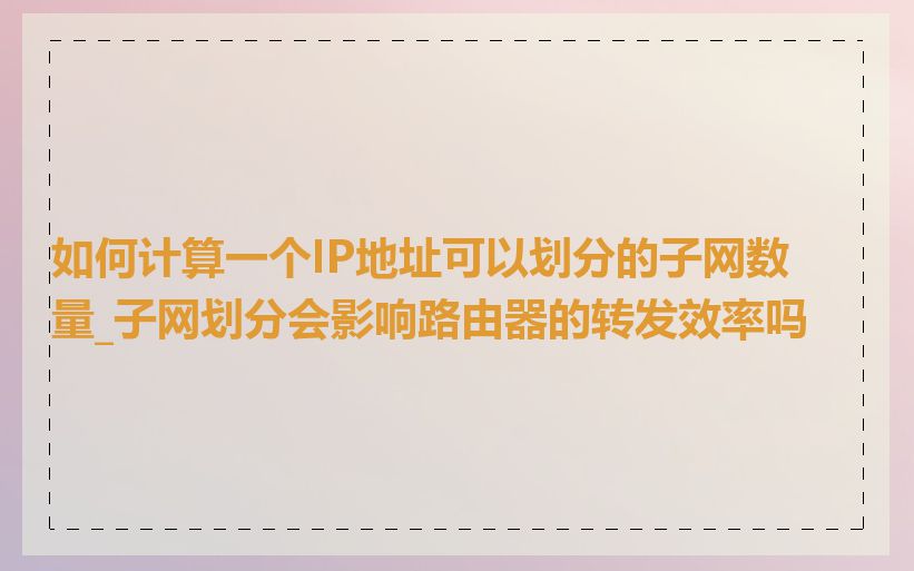 如何计算一个IP地址可以划分的子网数量_子网划分会影响路由器的转发效率吗