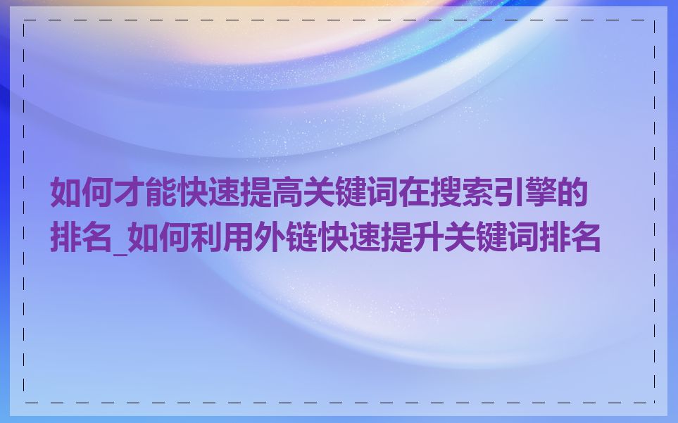 如何才能快速提高关键词在搜索引擎的排名_如何利用外链快速提升关键词排名