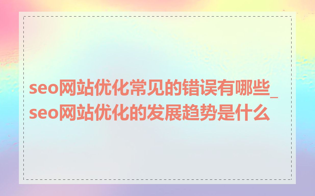 seo网站优化常见的错误有哪些_seo网站优化的发展趋势是什么