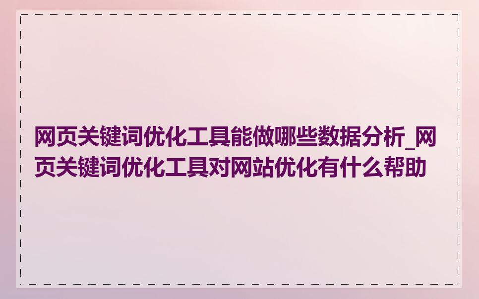 网页关键词优化工具能做哪些数据分析_网页关键词优化工具对网站优化有什么帮助