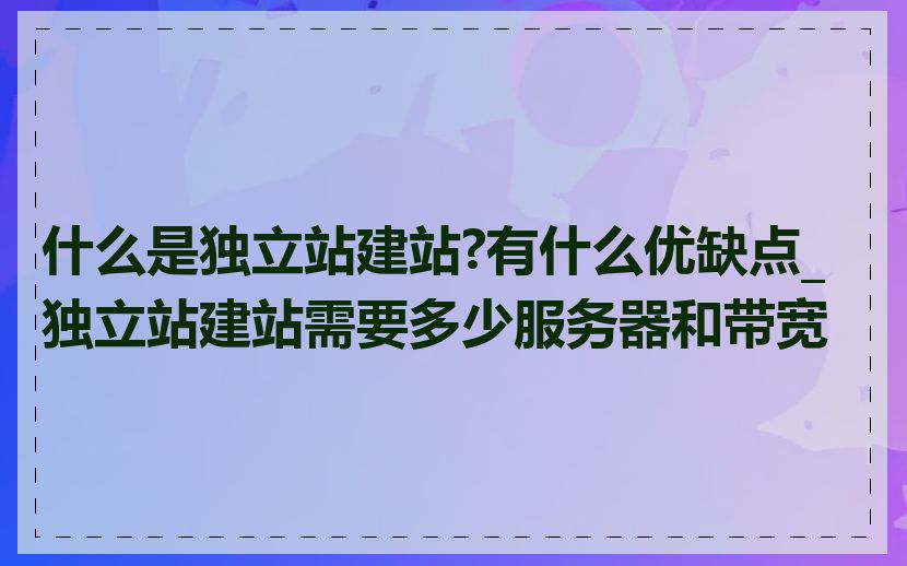 什么是独立站建站?有什么优缺点_独立站建站需要多少服务器和带宽