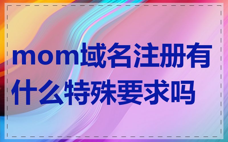 mom域名注册有什么特殊要求吗