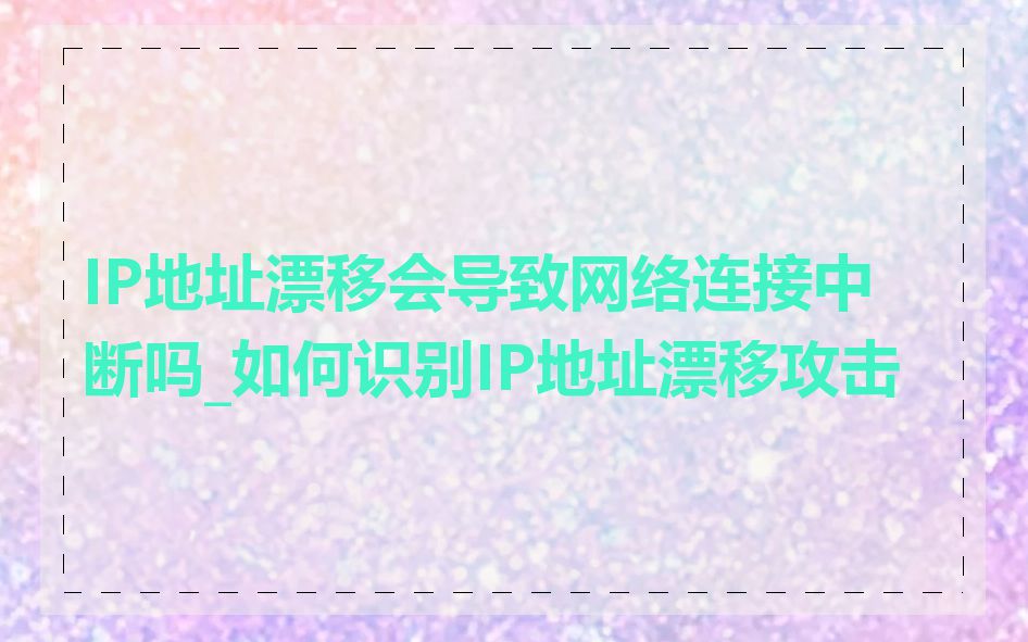 IP地址漂移会导致网络连接中断吗_如何识别IP地址漂移攻击