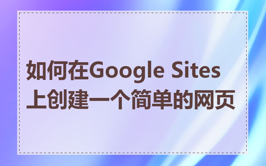 如何在Google Sites上创建一个简单的网页