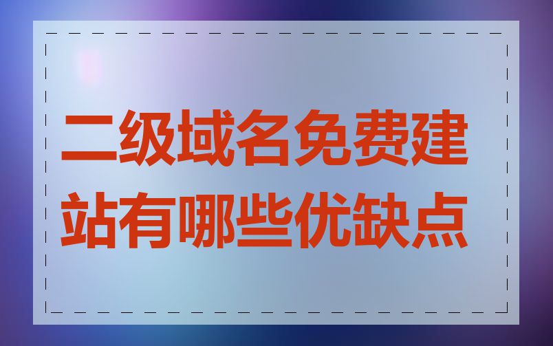 二级域名免费建站有哪些优缺点