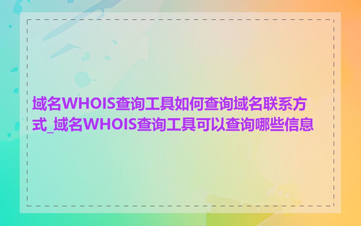 域名WHOIS查询工具如何查询域名联系方式_域名WHOIS查询工具可以查询哪些信息