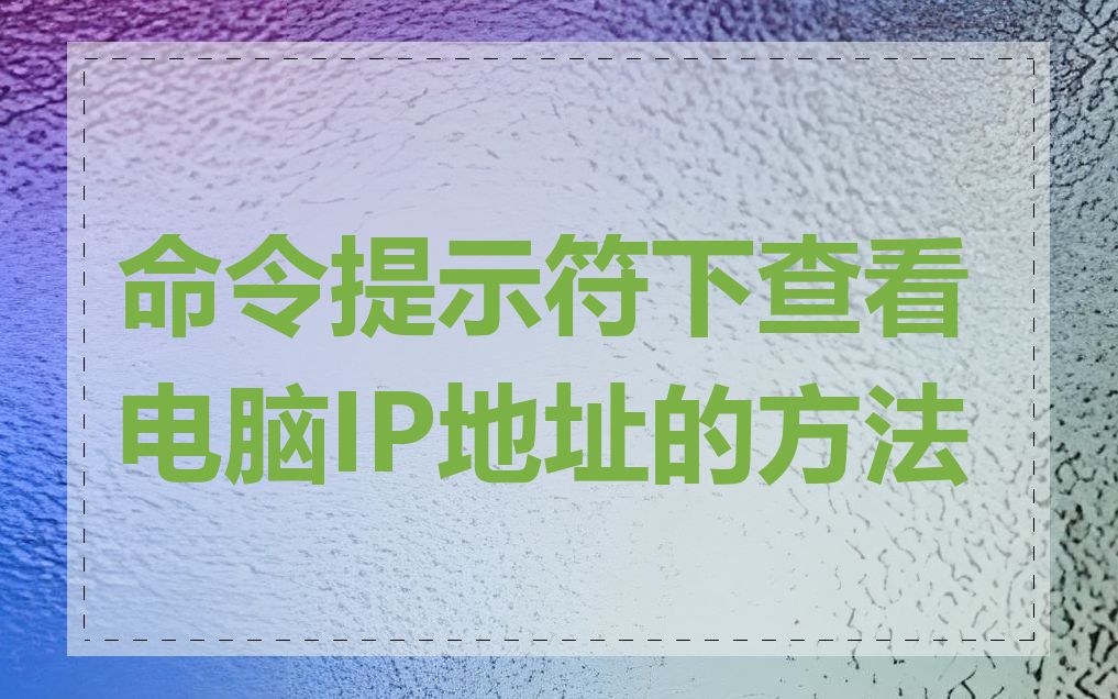 命令提示符下查看电脑IP地址的方法