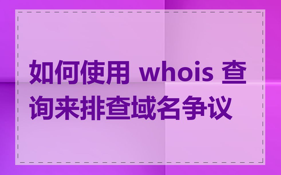 如何使用 whois 查询来排查域名争议