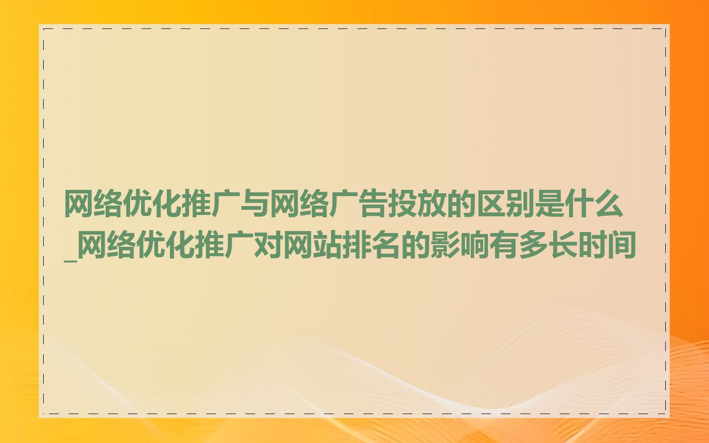 网络优化推广与网络广告投放的区别是什么_网络优化推广对网站排名的影响有多长时间