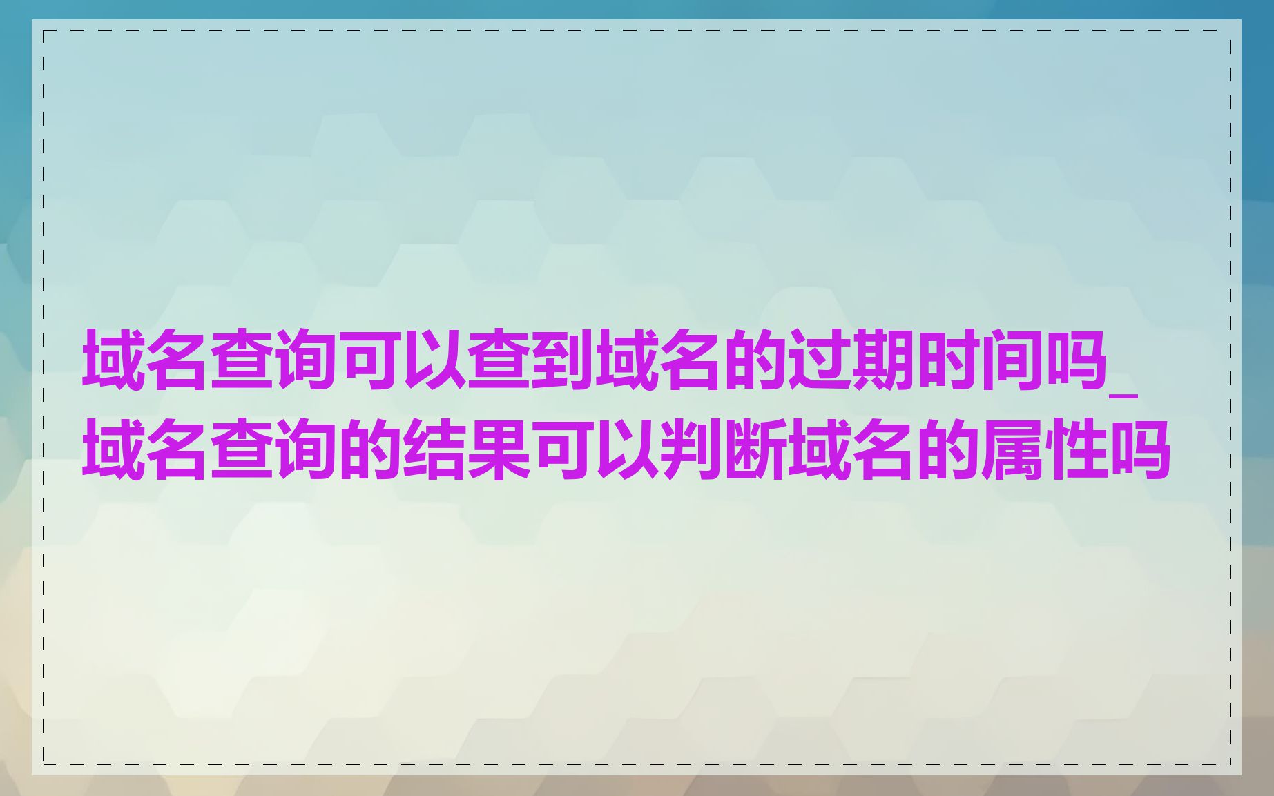 域名查询可以查到域名的过期时间吗_域名查询的结果可以判断域名的属性吗