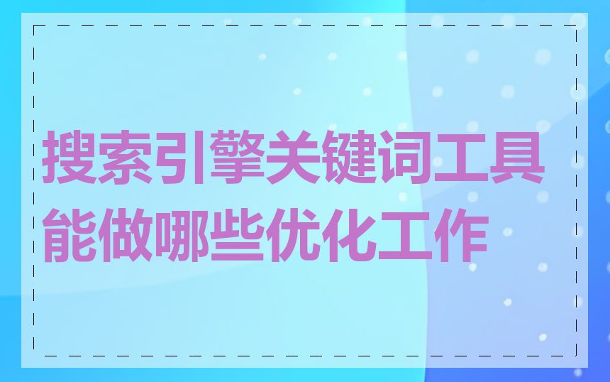 搜索引擎关键词工具能做哪些优化工作