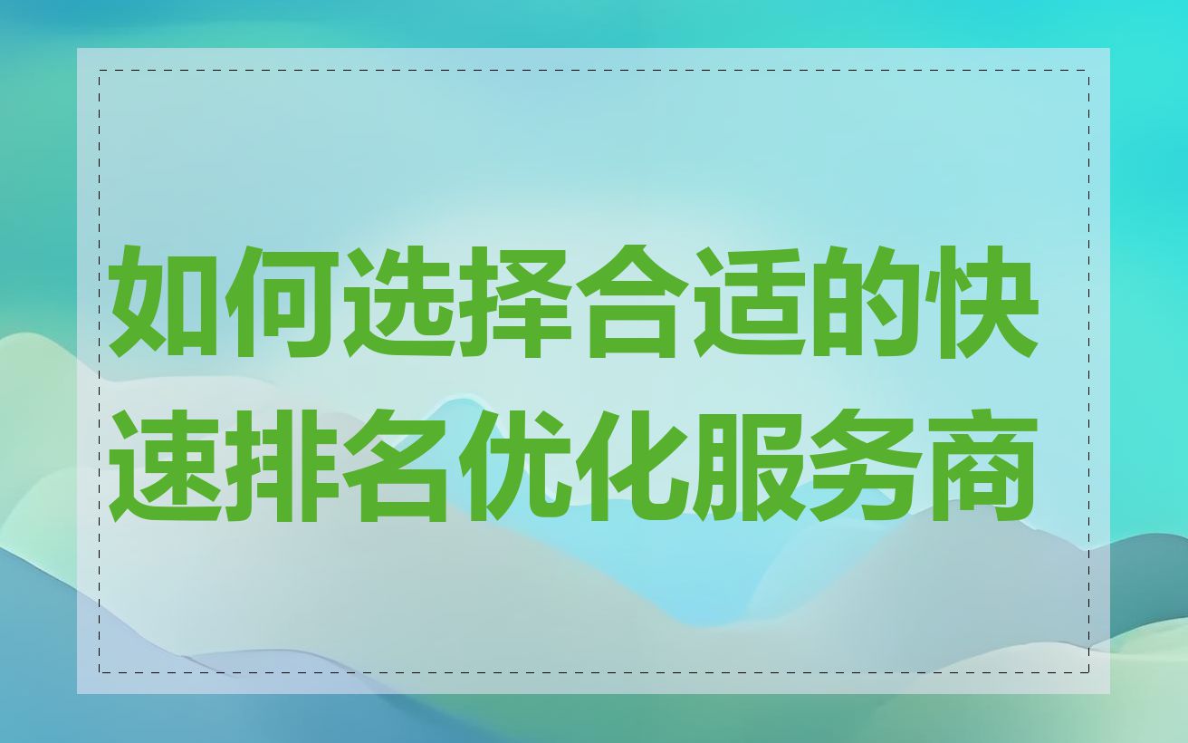 如何选择合适的快速排名优化服务商