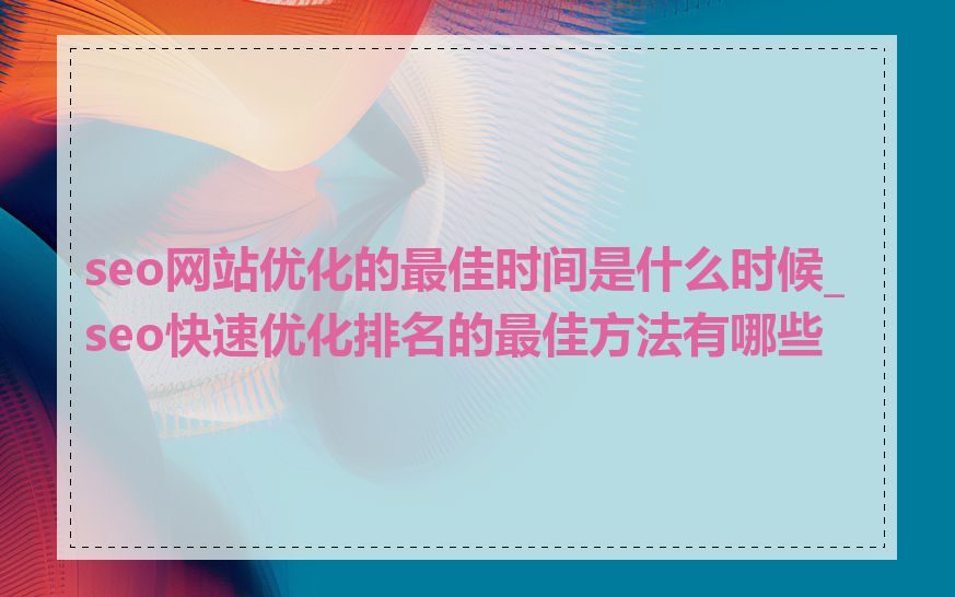 seo网站优化的最佳时间是什么时候_seo快速优化排名的最佳方法有哪些