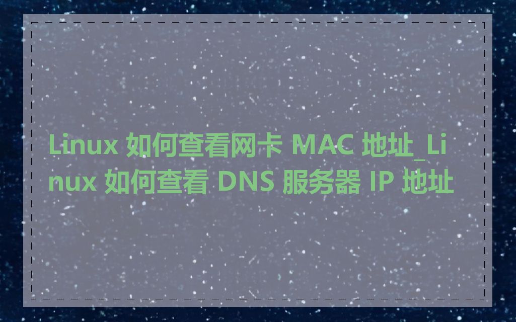 Linux 如何查看网卡 MAC 地址_Linux 如何查看 DNS 服务器 IP 地址