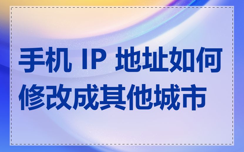 手机 IP 地址如何修改成其他城市