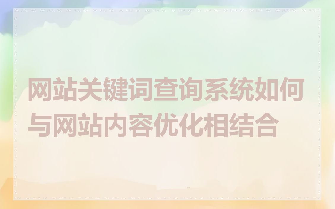 网站关键词查询系统如何与网站内容优化相结合