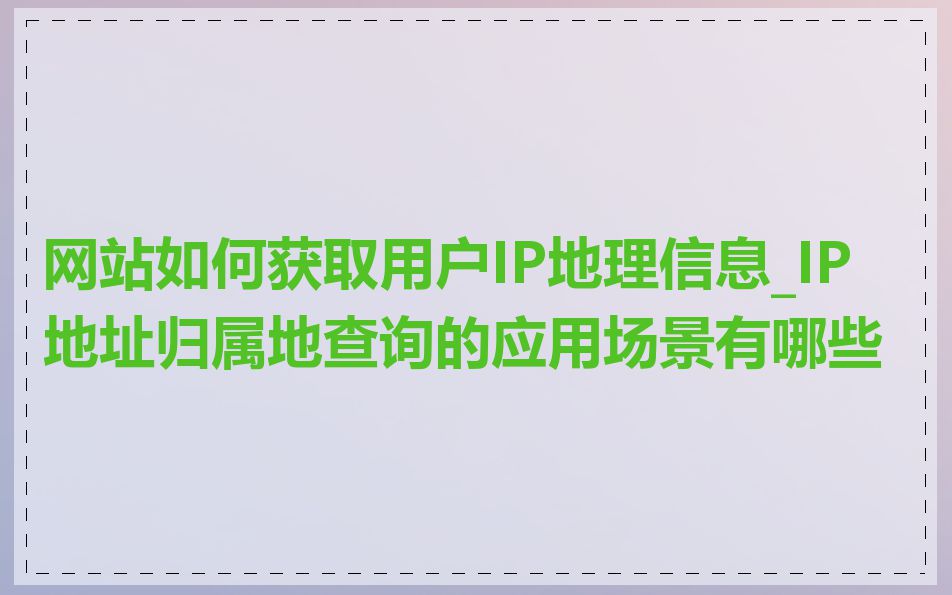 网站如何获取用户IP地理信息_IP 地址归属地查询的应用场景有哪些