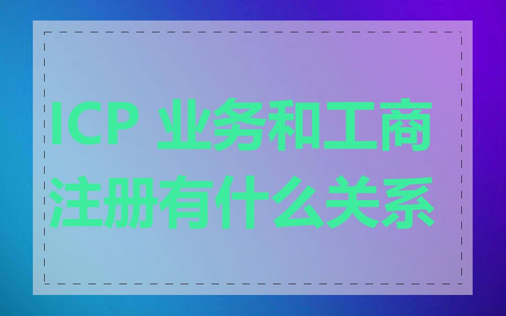 ICP 业务和工商注册有什么关系