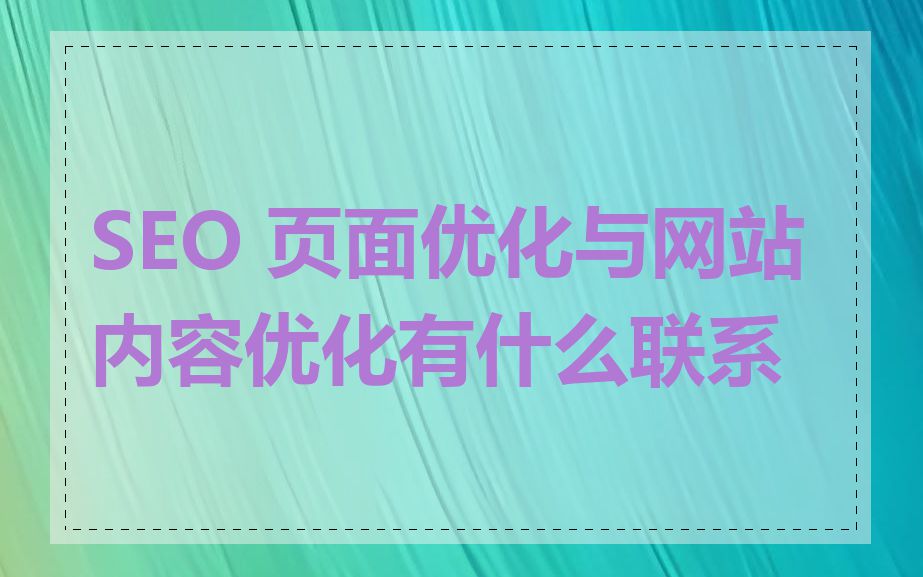 SEO 页面优化与网站内容优化有什么联系