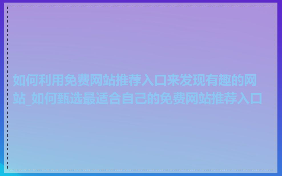 如何利用免费网站推荐入口来发现有趣的网站_如何甄选最适合自己的免费网站推荐入口