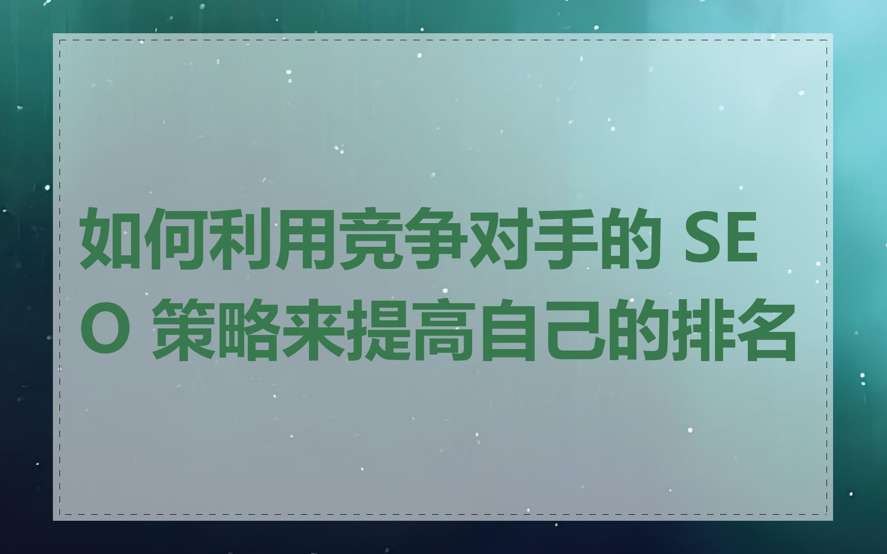 如何利用竞争对手的 SEO 策略来提高自己的排名