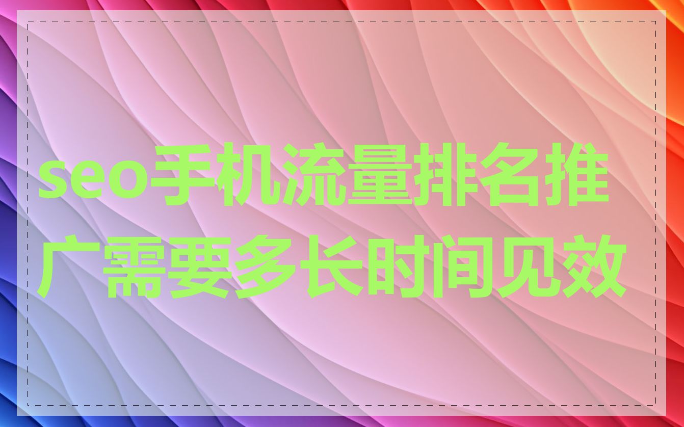 seo手机流量排名推广需要多长时间见效