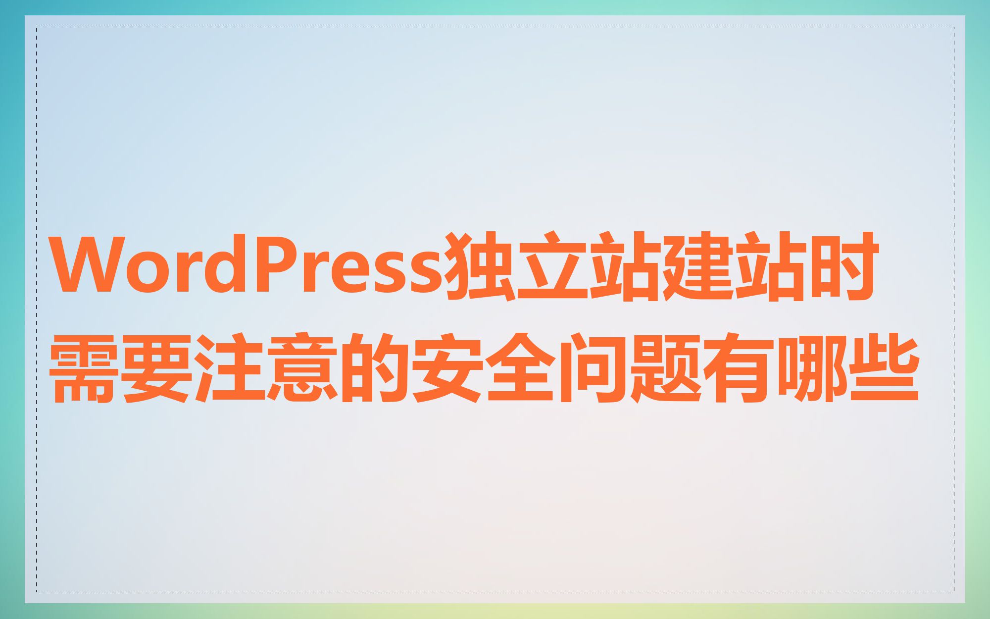 WordPress独立站建站时需要注意的安全问题有哪些