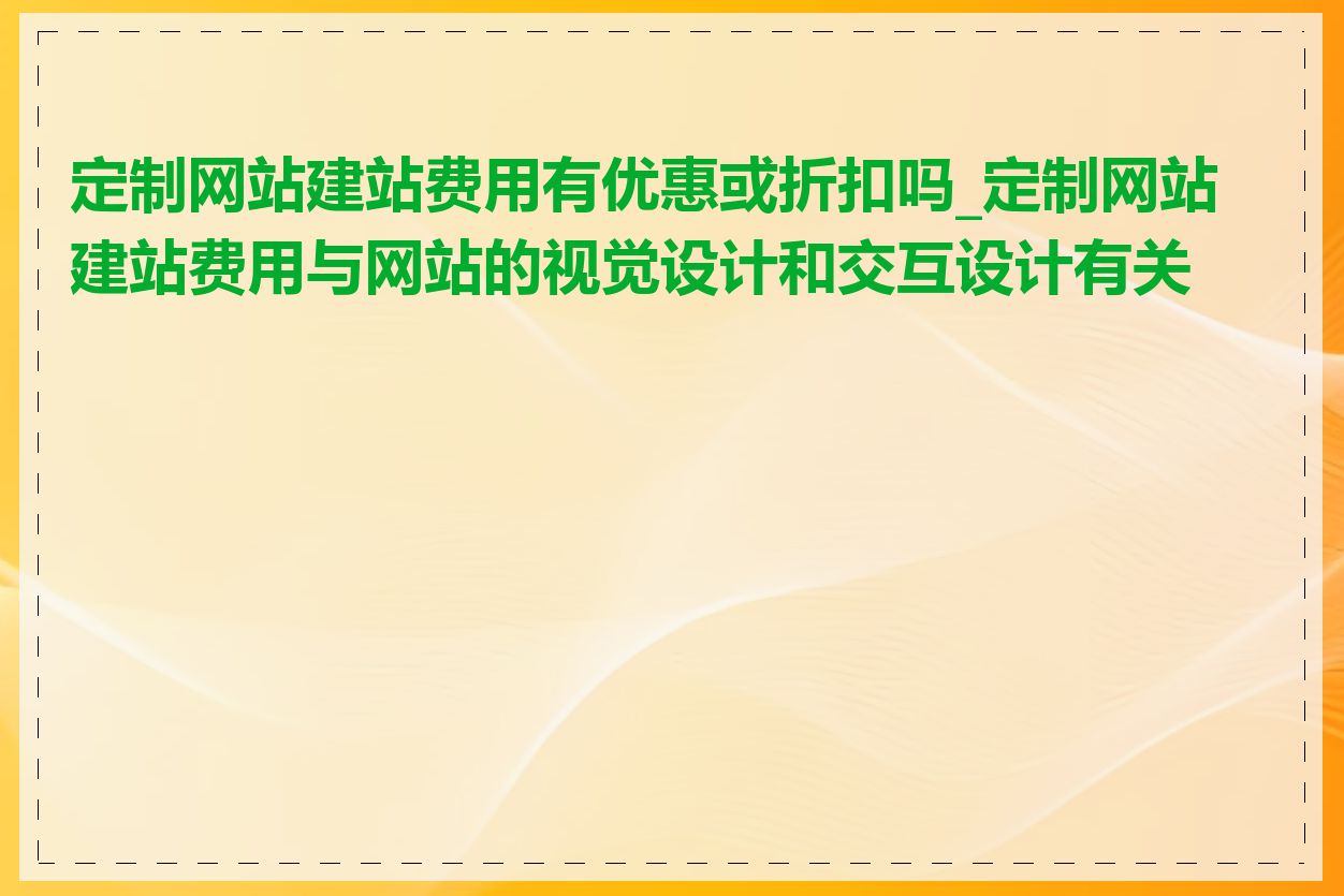 定制网站建站费用有优惠或折扣吗_定制网站建站费用与网站的视觉设计和交互设计有关吗