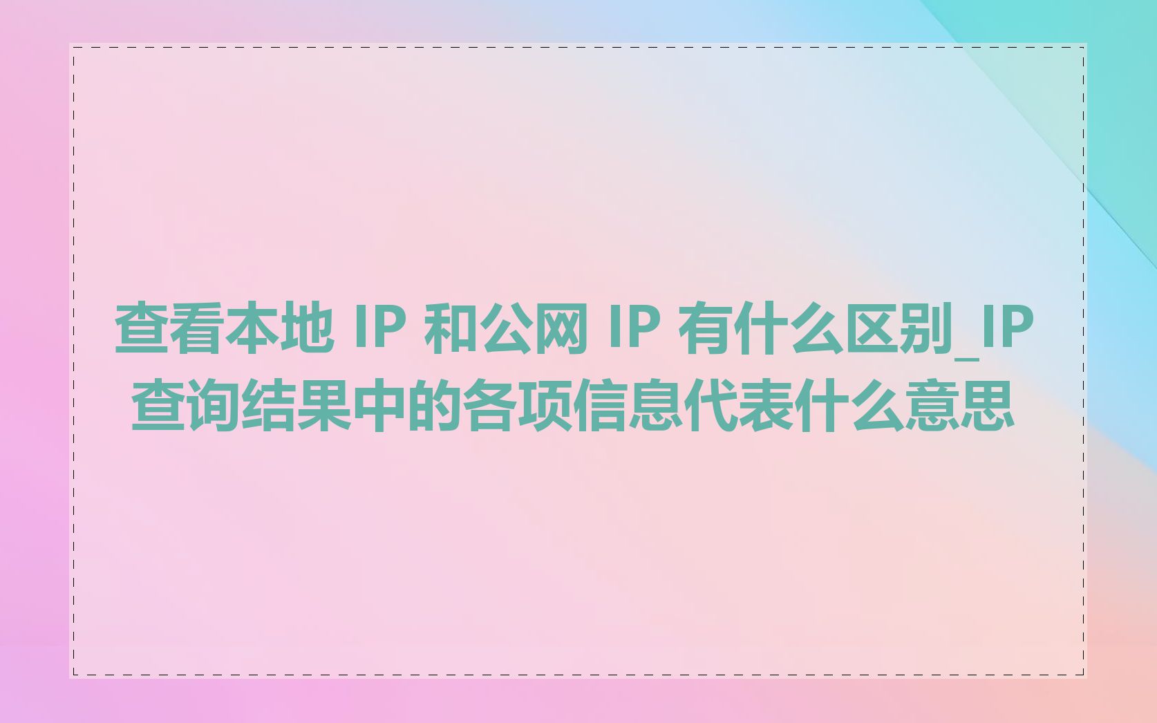 查看本地 IP 和公网 IP 有什么区别_IP 查询结果中的各项信息代表什么意思