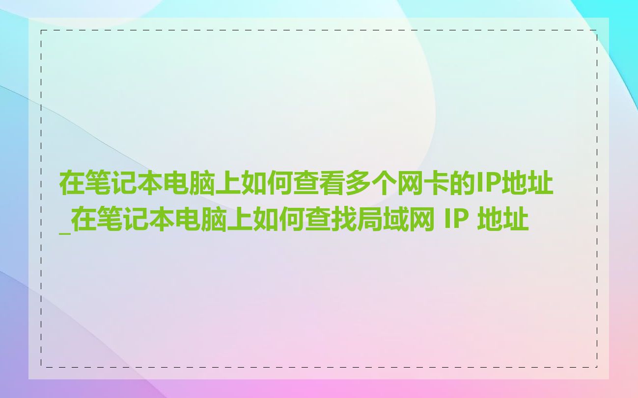 在笔记本电脑上如何查看多个网卡的IP地址_在笔记本电脑上如何查找局域网 IP 地址