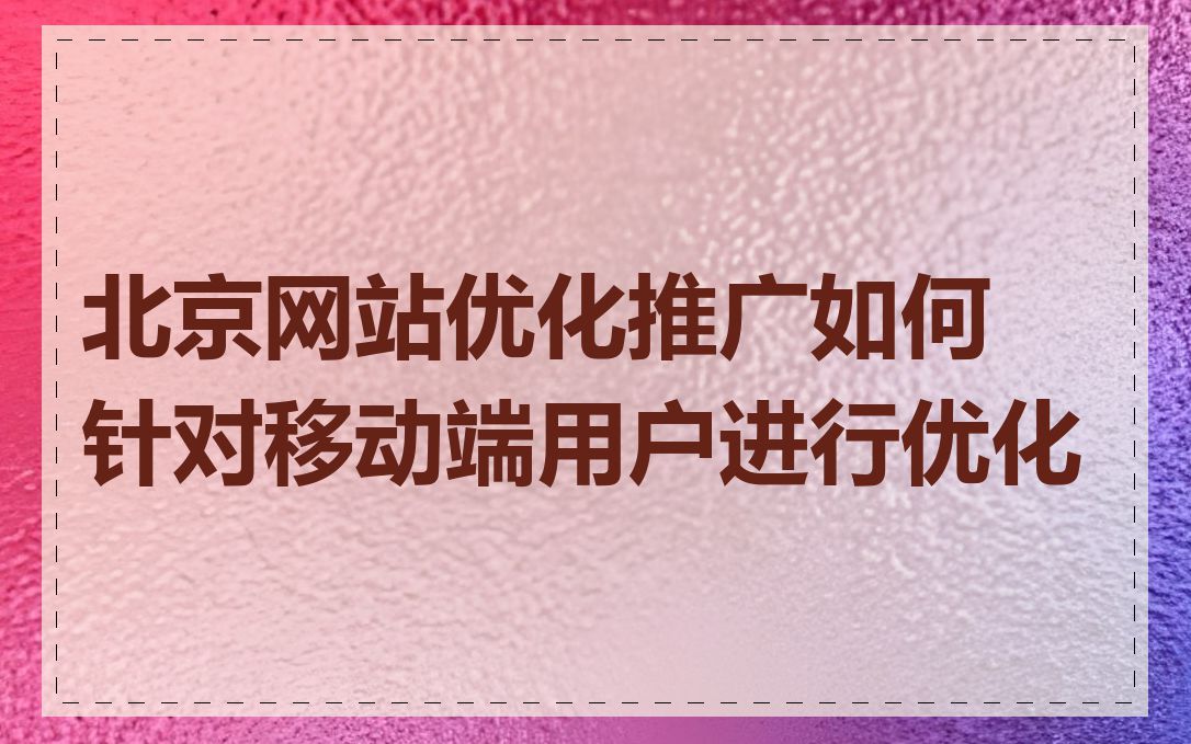 北京网站优化推广如何针对移动端用户进行优化